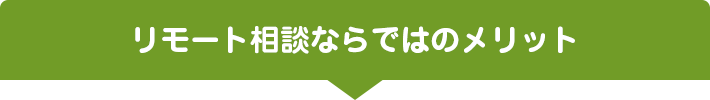 リモート相談ならではのメリット