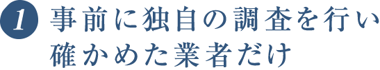 事前に独自の調査を行い確かめた業者だけ