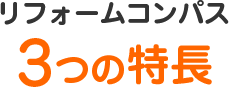 リフォームコンパス3つの特長