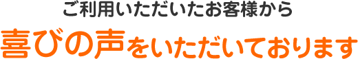 ご利用いただいたお客様から喜びの声をいただいております