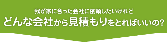 我が家に合った会社に依頼したいけれどどんな会社から見積もりをとればいいの？