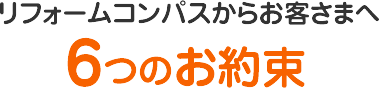 リフォームコンパスからお客さまへ6つのお約束