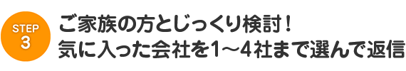 ご家族の方とじっくり検討！気に入った会社を１〜４社まで選んで返信