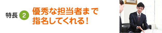 特長2 優秀な担当者まで紹介してくれる！