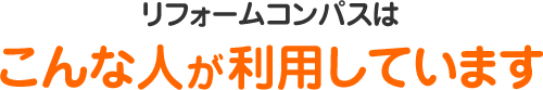 リフォームコンパスはこんな人が利用しています